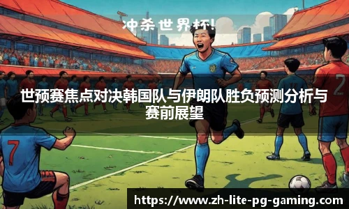 世预赛焦点对决韩国队与伊朗队胜负预测分析与赛前展望