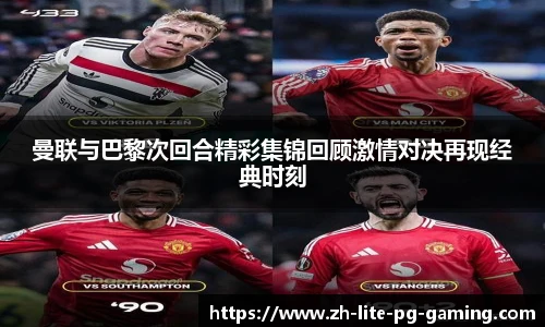 曼联与巴黎次回合精彩集锦回顾激情对决再现经典时刻