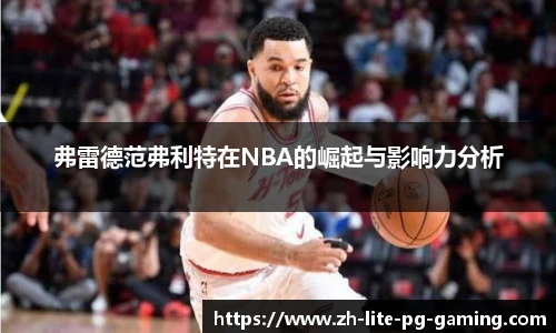 弗雷德范弗利特在NBA的崛起与影响力分析