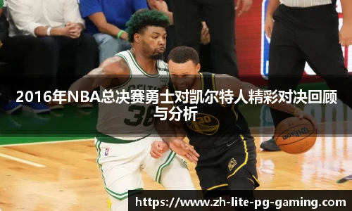 2016年NBA总决赛勇士对凯尔特人精彩对决回顾与分析
