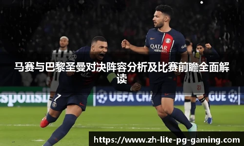 马赛与巴黎圣曼对决阵容分析及比赛前瞻全面解读
