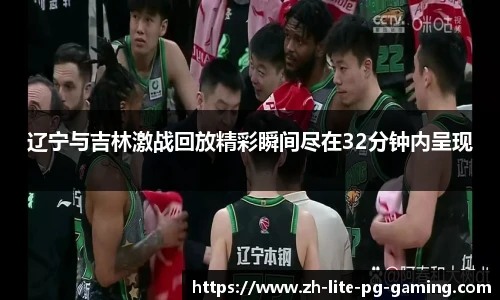 辽宁与吉林激战回放精彩瞬间尽在32分钟内呈现