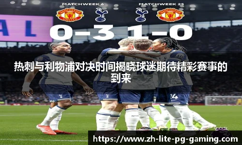 热刺与利物浦对决时间揭晓球迷期待精彩赛事的到来