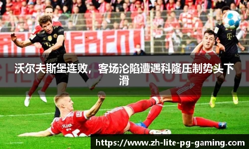 沃尔夫斯堡连败，客场沦陷遭遇科隆压制势头下滑