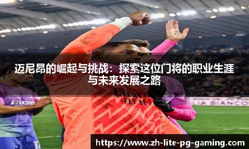 迈尼昂的崛起与挑战：探索这位门将的职业生涯与未来发展之路