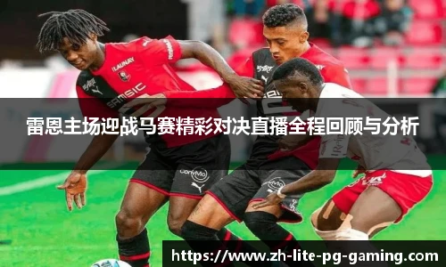 雷恩主场迎战马赛精彩对决直播全程回顾与分析